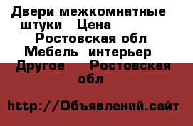 Двери межкомнатные 3 штуки › Цена ­ 15 000 - Ростовская обл. Мебель, интерьер » Другое   . Ростовская обл.